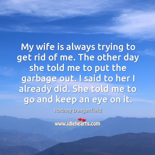 She told me to go and keep an eye on it. Rodney Dangerfield Picture Quote