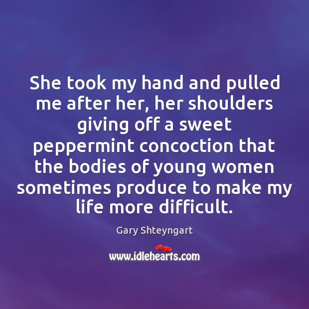 She took my hand and pulled me after her, her shoulders giving Gary Shteyngart Picture Quote