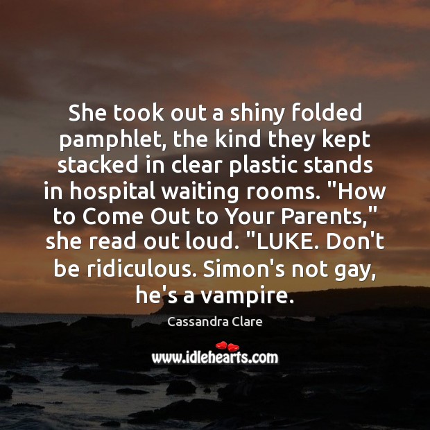 She took out a shiny folded pamphlet, the kind they kept stacked Cassandra Clare Picture Quote