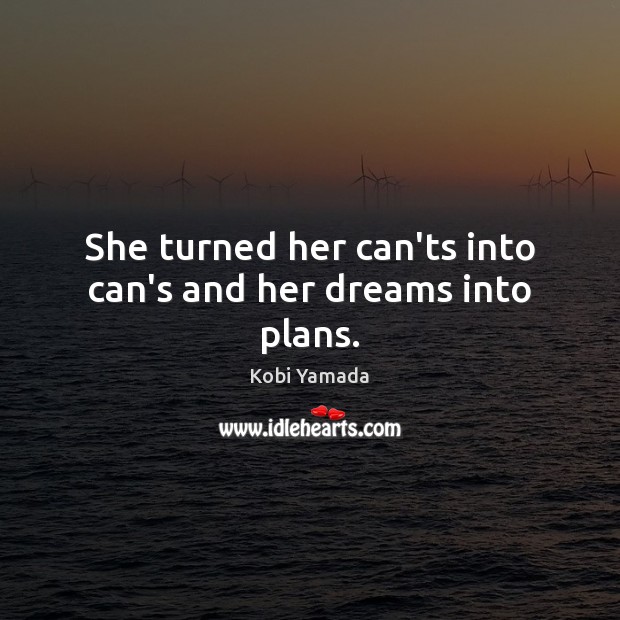 She turned her can’ts into can’s and her dreams into plans. Kobi Yamada Picture Quote