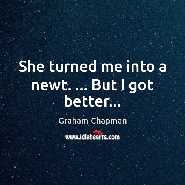She turned me into a newt. … But I got better… Graham Chapman Picture Quote