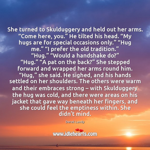 She turned to Skulduggery and held out her arms. “Come here, you.” Image