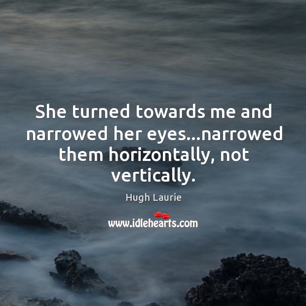 She turned towards me and narrowed her eyes…narrowed them horizontally, not vertically. Image