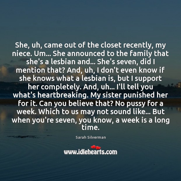 She, uh, came out of the closet recently, my niece. Um… She Sarah Silverman Picture Quote