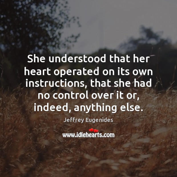 She understood that her heart operated on its own instructions, that she Jeffrey Eugenides Picture Quote