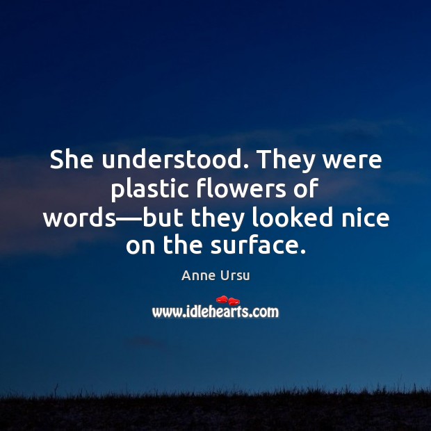 She understood. They were plastic flowers of words—but they looked nice on the surface. Image
