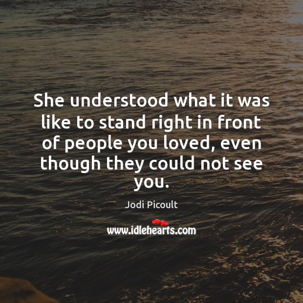 She understood what it was like to stand right in front of Jodi Picoult Picture Quote