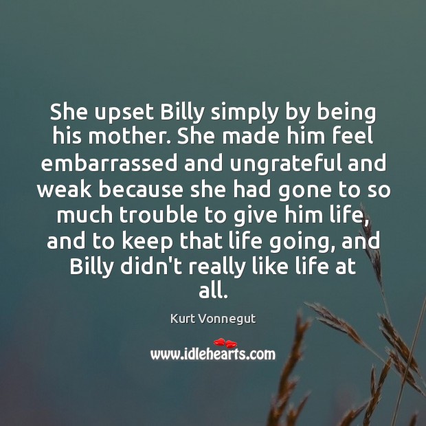 She upset Billy simply by being his mother. She made him feel Kurt Vonnegut Picture Quote