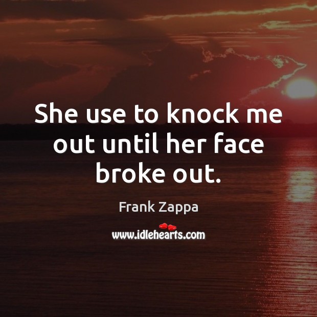 She use to knock me out until her face broke out. Frank Zappa Picture Quote
