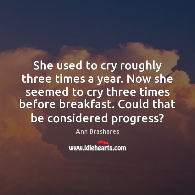 She used to cry roughly three times a year. Now she seemed Ann Brashares Picture Quote