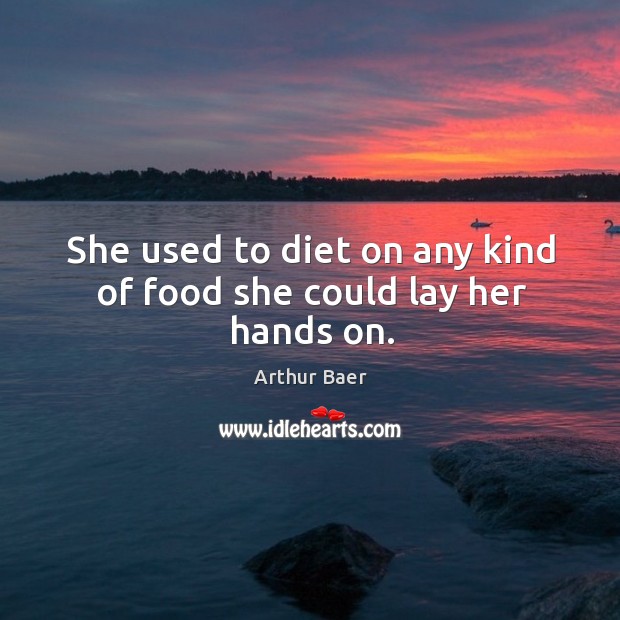 She used to diet on any kind of food she could lay her hands on. Arthur Baer Picture Quote