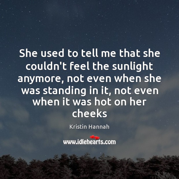 She used to tell me that she couldn’t feel the sunlight anymore, Kristin Hannah Picture Quote