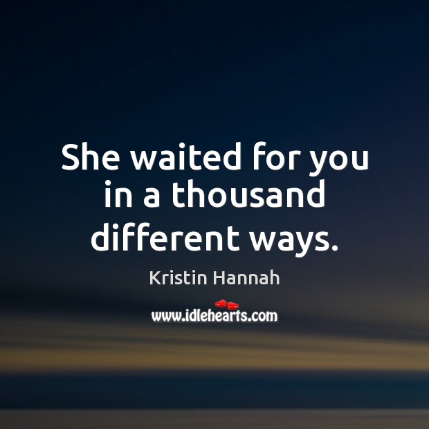 She waited for you in a thousand different ways. Kristin Hannah Picture Quote