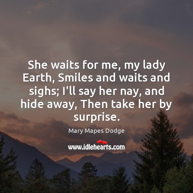 She waits for me, my lady Earth, Smiles and waits and sighs; Mary Mapes Dodge Picture Quote