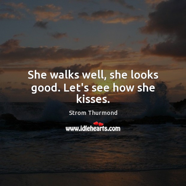 She walks well, she looks good. Let’s see how she kisses. Strom Thurmond Picture Quote