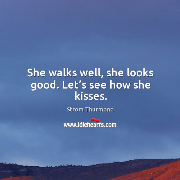 She walks well, she looks good. Let’s see how she kisses. Strom Thurmond Picture Quote