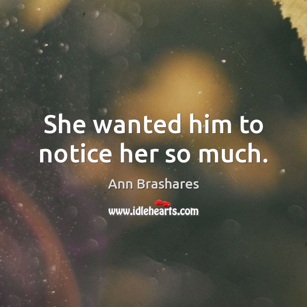 She wanted him to notice her so much. Ann Brashares Picture Quote