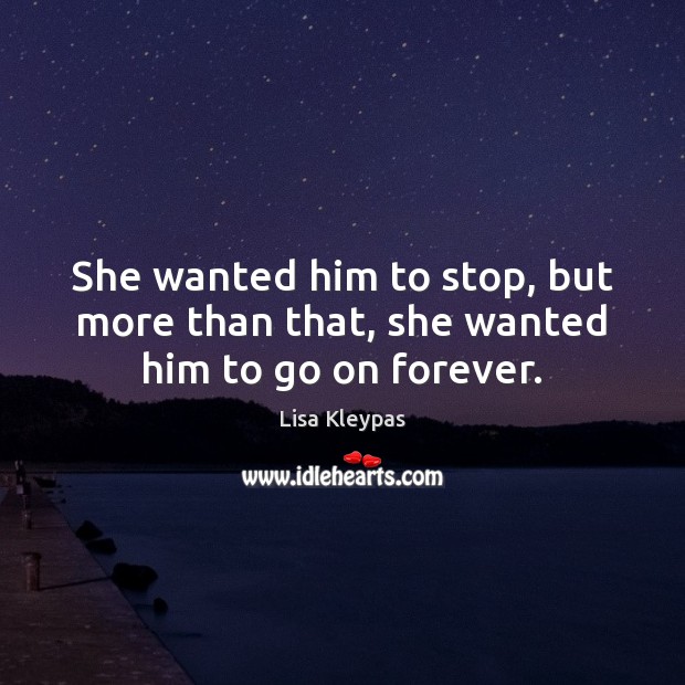 She wanted him to stop, but more than that, she wanted him to go on forever. Lisa Kleypas Picture Quote