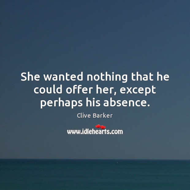She wanted nothing that he could offer her, except perhaps his absence. Clive Barker Picture Quote