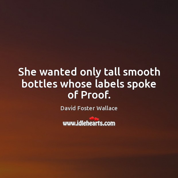 She wanted only tall smooth bottles whose labels spoke of Proof. David Foster Wallace Picture Quote