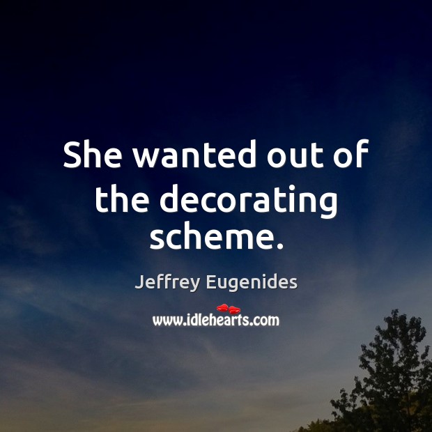 She wanted out of the decorating scheme. Jeffrey Eugenides Picture Quote