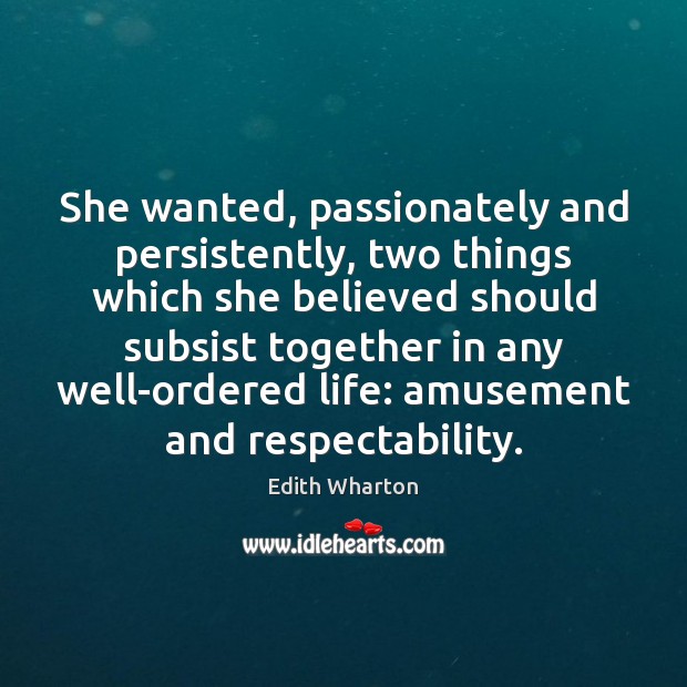She wanted, passionately and persistently, two things which she believed should subsist Edith Wharton Picture Quote