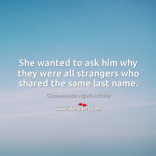 She wanted to ask him why they were all strangers who shared the same last name. Image