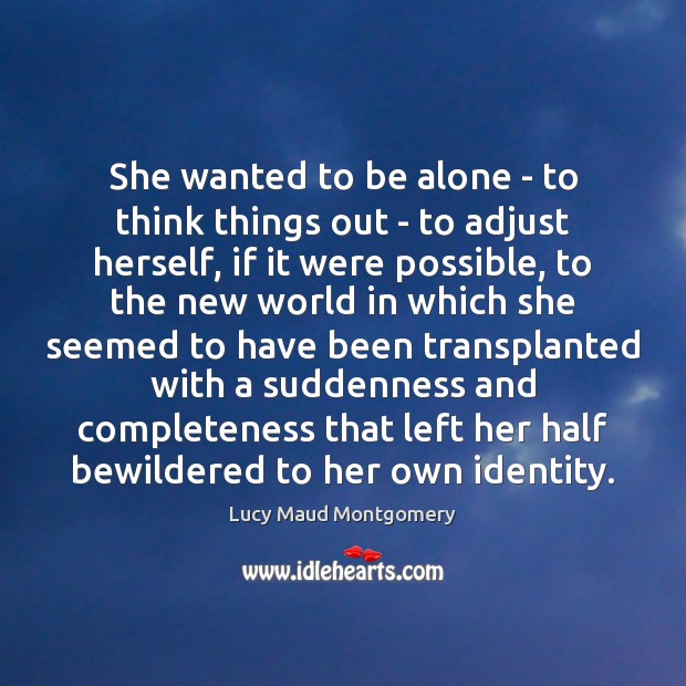 She wanted to be alone – to think things out – to Lucy Maud Montgomery Picture Quote