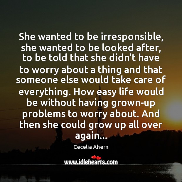 She wanted to be irresponsible, she wanted to be looked after, to Cecelia Ahern Picture Quote