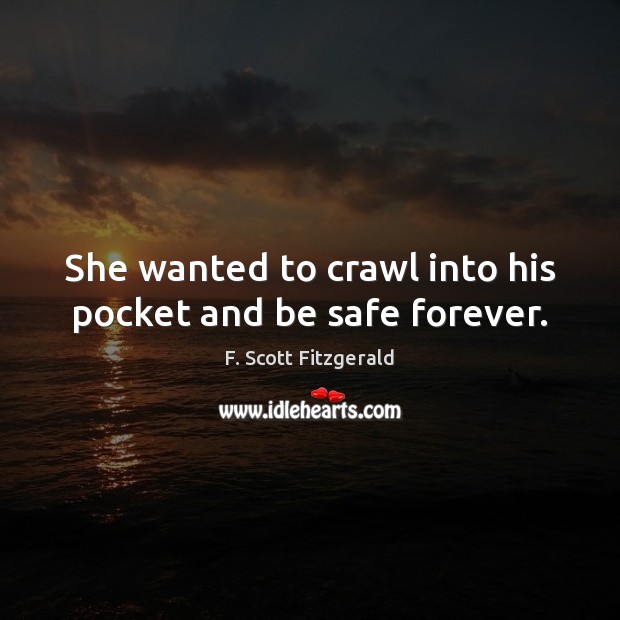 She wanted to crawl into his pocket and be safe forever. F. Scott Fitzgerald Picture Quote
