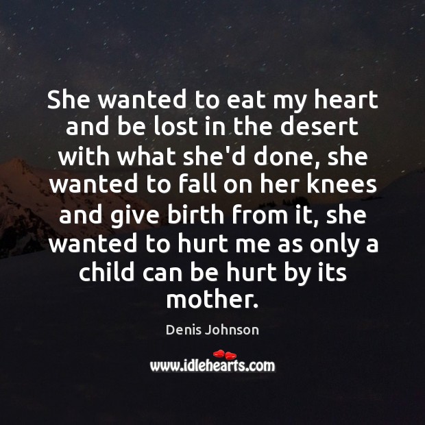 She wanted to eat my heart and be lost in the desert Denis Johnson Picture Quote