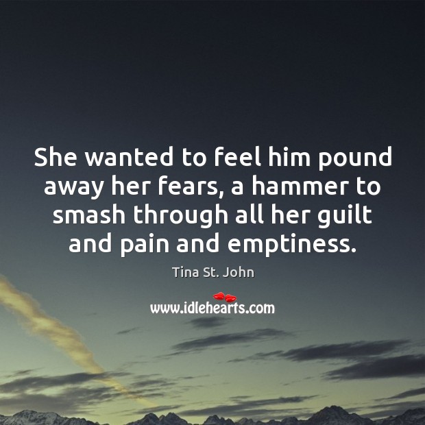 She wanted to feel him pound away her fears, a hammer to Tina St. John Picture Quote