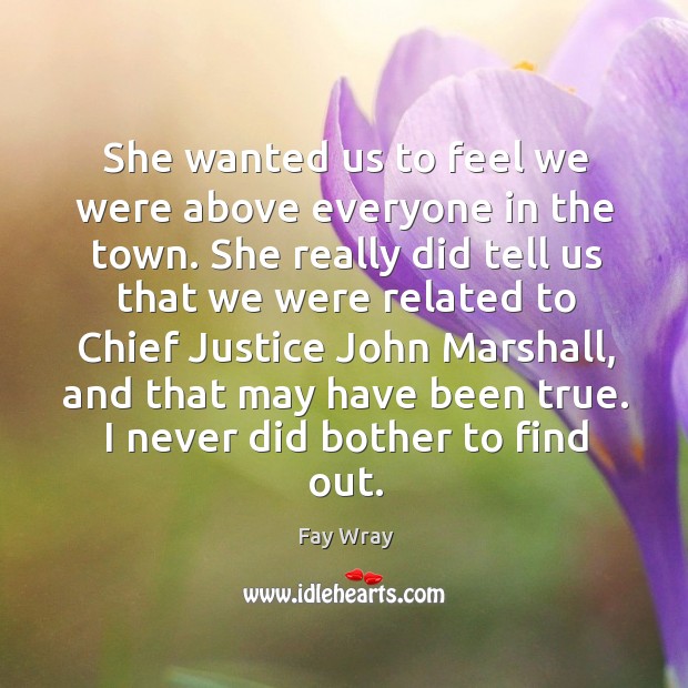 She wanted us to feel we were above everyone in the town. Fay Wray Picture Quote
