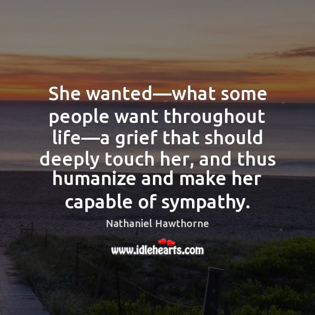 She wanted—what some people want throughout life—a grief that should Nathaniel Hawthorne Picture Quote