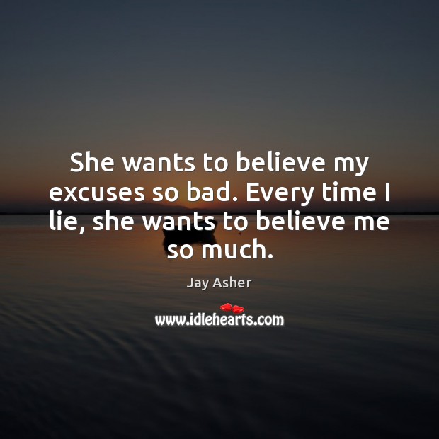 She wants to believe my excuses so bad. Every time I lie, she wants to believe me so much. Image