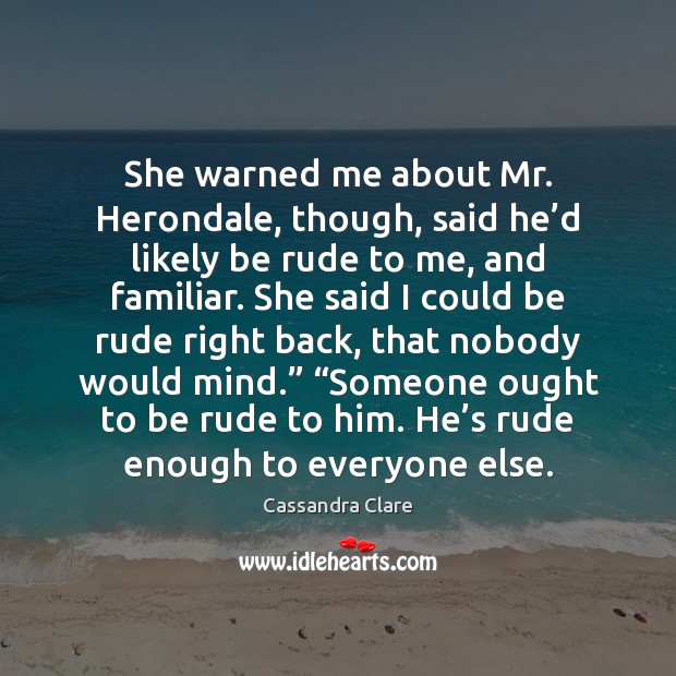 She warned me about Mr. Herondale, though, said he’d likely be Cassandra Clare Picture Quote