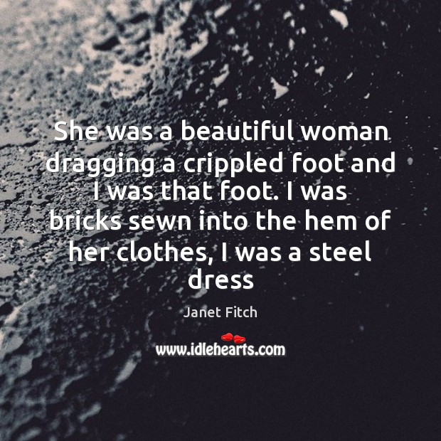 She was a beautiful woman dragging a crippled foot and I was Janet Fitch Picture Quote