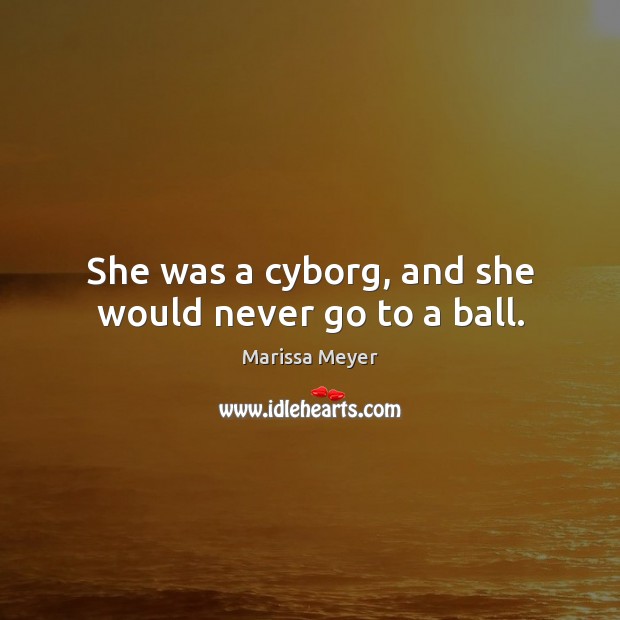 She was a cyborg, and she would never go to a ball. Marissa Meyer Picture Quote