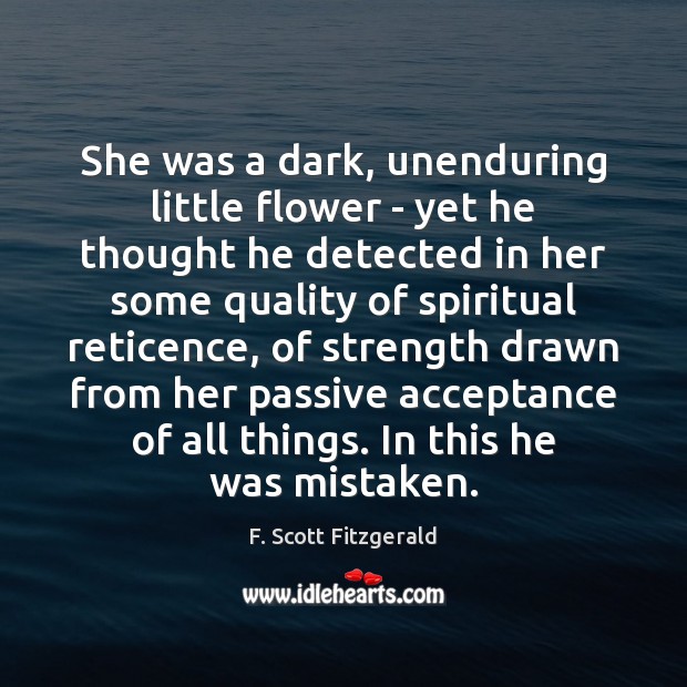 She was a dark, unenduring little flower – yet he thought he F. Scott Fitzgerald Picture Quote