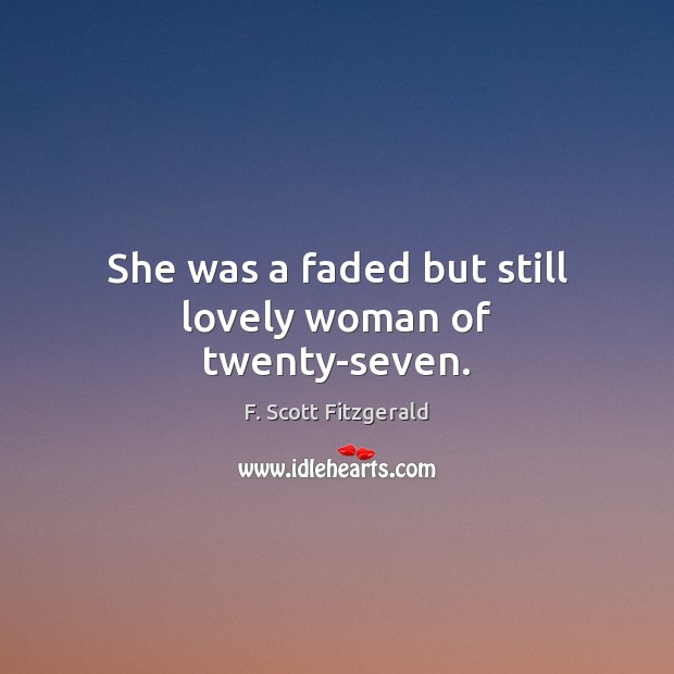 She was a faded but still lovely woman of twenty-seven. F. Scott Fitzgerald Picture Quote