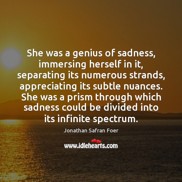 She was a genius of sadness, immersing herself in it, separating its Image