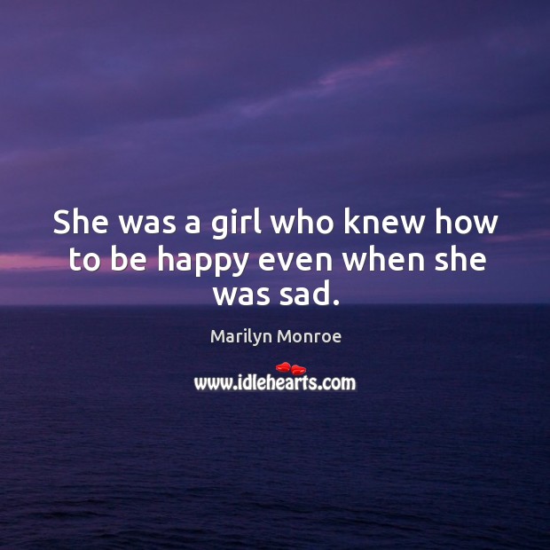 She was a girl who knew how to be happy even when she was sad. Marilyn Monroe Picture Quote