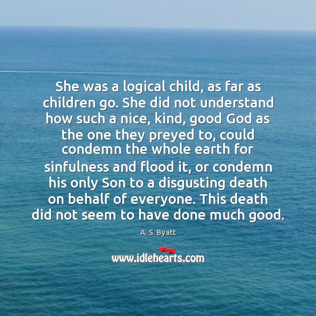 She was a logical child, as far as children go. She did A. S. Byatt Picture Quote