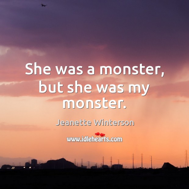 She was a monster, but she was my monster. Jeanette Winterson Picture Quote