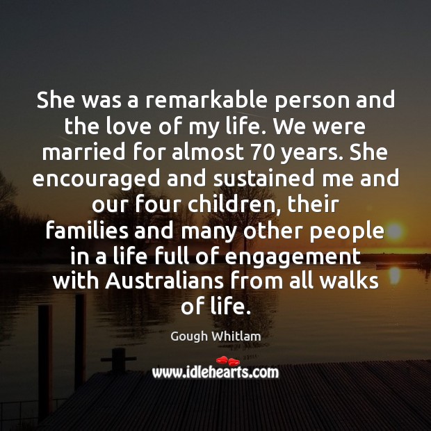 She was a remarkable person and the love of my life. We Gough Whitlam Picture Quote