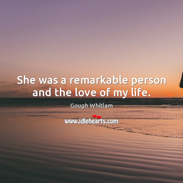 She was a remarkable person and the love of my life. Gough Whitlam Picture Quote