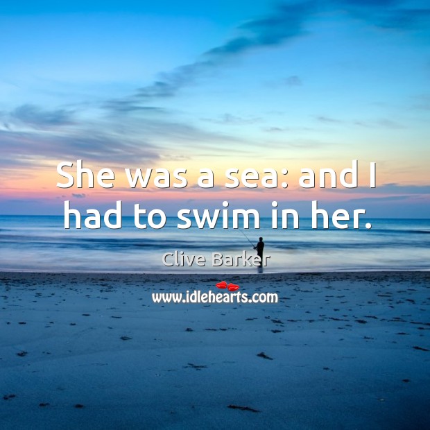 She was a sea: and I had to swim in her. Clive Barker Picture Quote