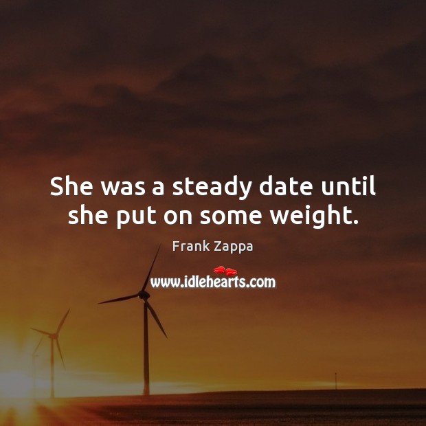 She was a steady date until she put on some weight. Image