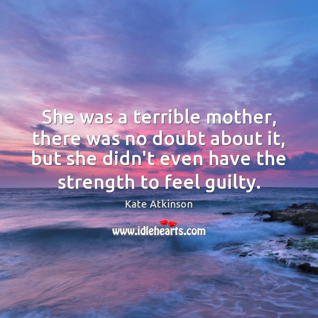 She was a terrible mother, there was no doubt about it, but Kate Atkinson Picture Quote