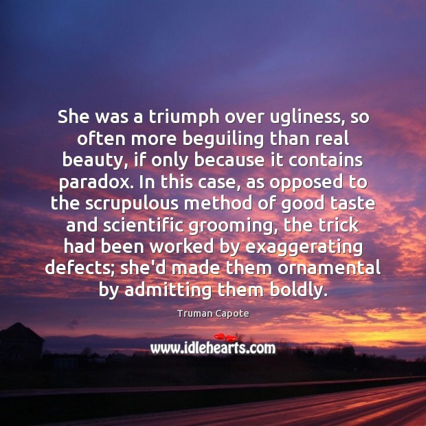She was a triumph over ugliness, so often more beguiling than real Truman Capote Picture Quote